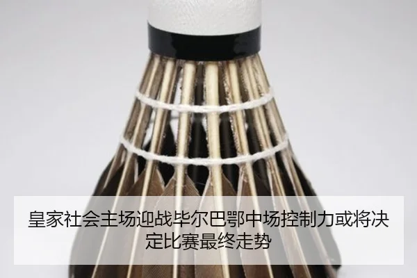 皇家社会主场迎战毕尔巴鄂中场控制力或将决定比赛最终走势